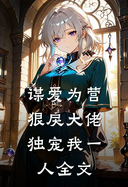 谋爱为营：狠戾大佬独宠我一人全文
