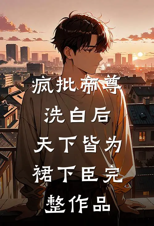 疯批帝尊洗白后，天下皆为裙下臣完整作品