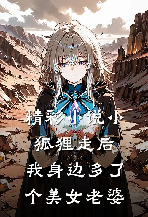 精彩小说小狐狸走后，我身边多了个美女老婆