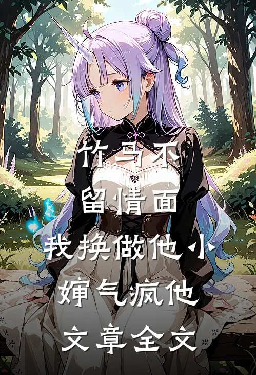 竹马不留情面，我换做他小婶气疯他文章全文