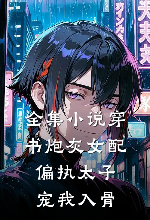 全集小说穿书炮灰女配，偏执太子宠我入骨
