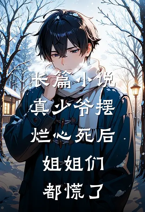 长篇小说真少爷摆烂心死后，姐姐们都慌了