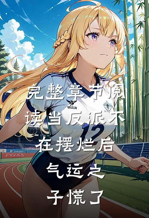 完整章节阅读当反派不在摆烂后，气运之子慌了