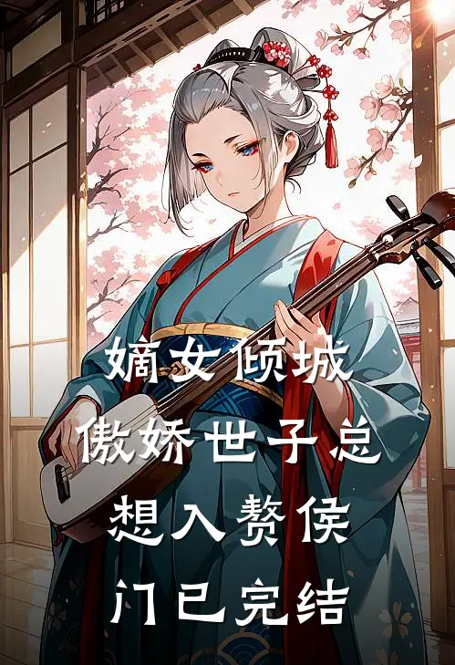 嫡女倾城，傲娇世子总想入赘侯门已完结