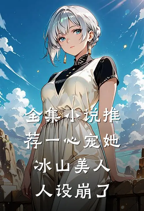 全集小说推荐一心宠她，冰山美人人设崩了