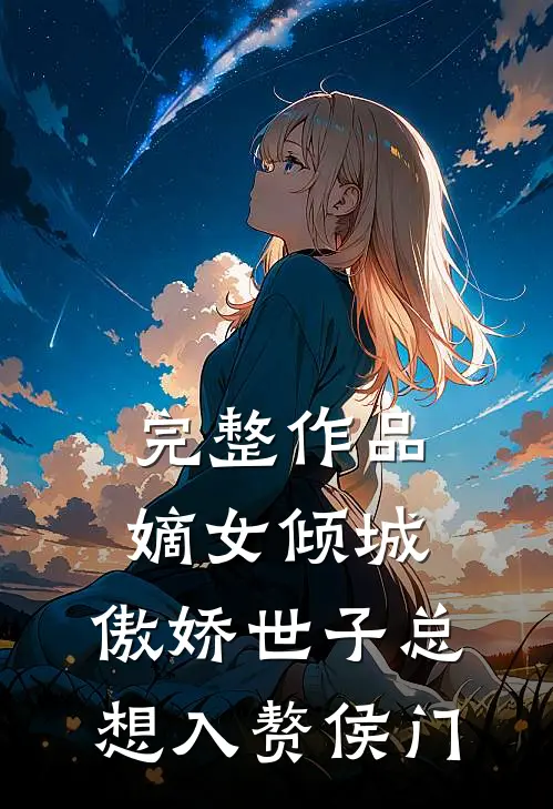 完整作品嫡女倾城，傲娇世子总想入赘侯门