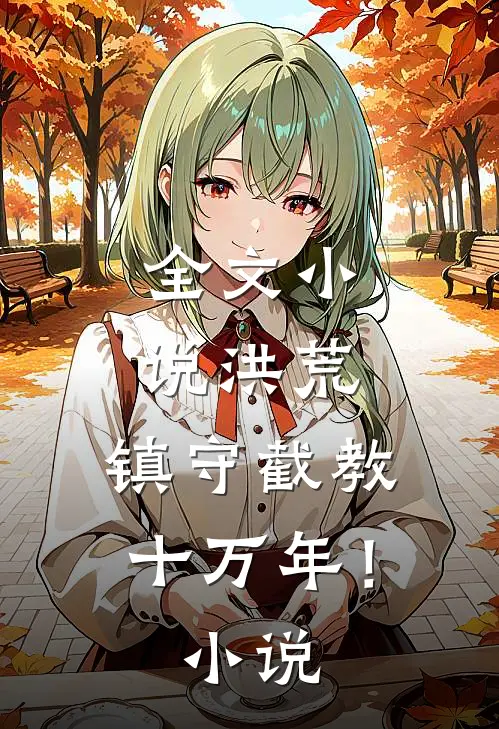 全文小说洪荒：镇守截教十万年！小说