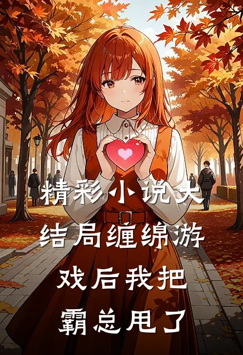 精彩小说大结局缠绵游戏后我把霸总甩了