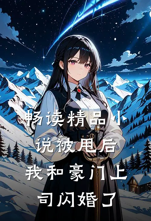 畅读精品小说被甩后，我和豪门上司闪婚了