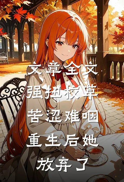 文章全文强扭校草苦涩难咽，重生后她放弃了