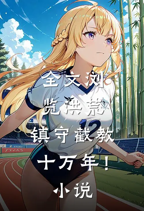 全文浏览洪荒：镇守截教十万年！小说