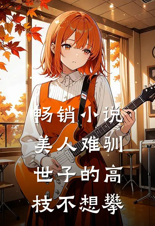 畅销小说美人难驯：世子的高枝不想攀