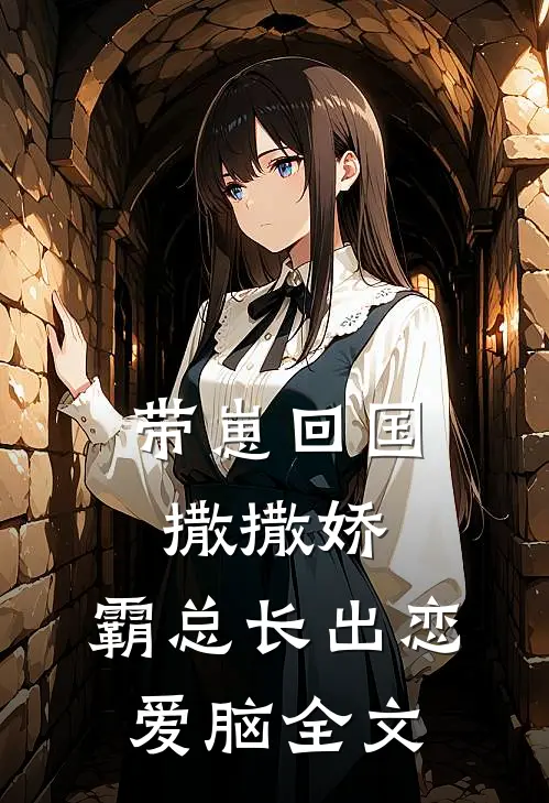 带崽回国撒撒娇，霸总长出恋爱脑全文
