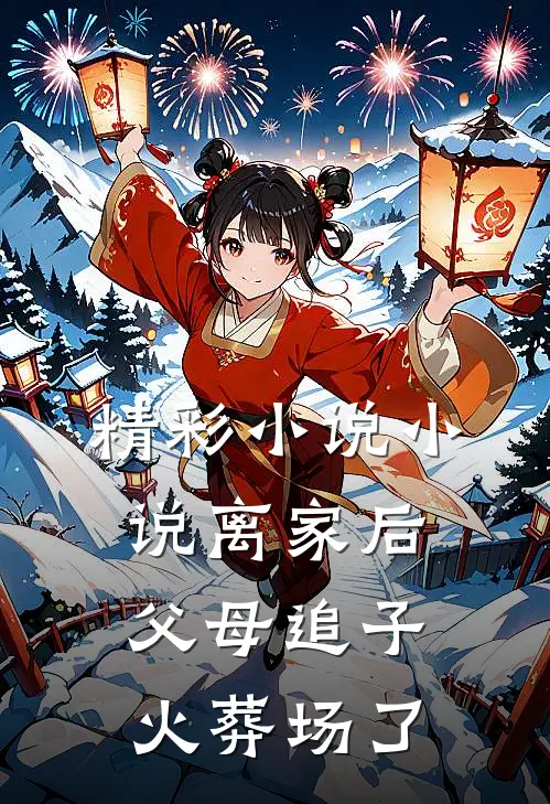 精彩小说小说离家后父母追子火葬场了