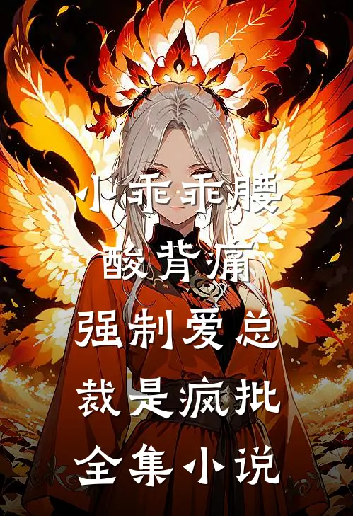 小乖乖腰酸背痛，强制爱总裁是疯批全集小说