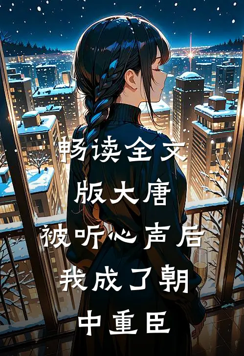 畅读全文版大唐：被听心声后，我成了朝中重臣
