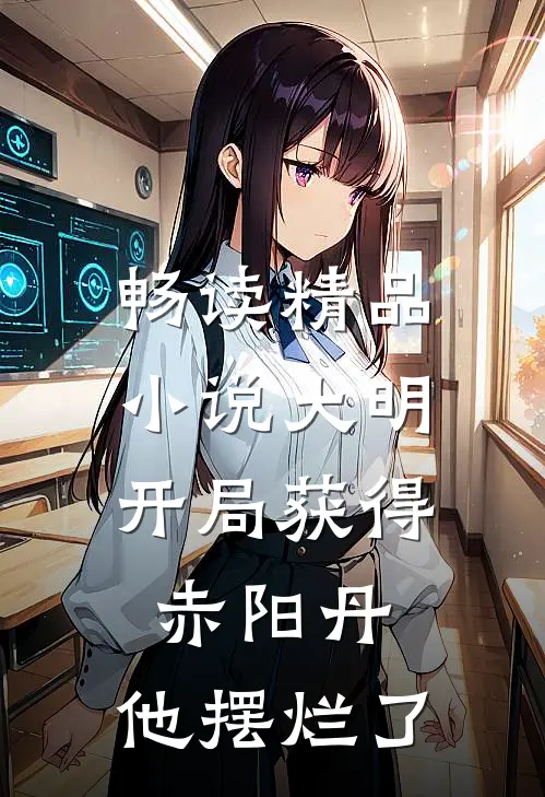 畅读精品小说大明：开局获得赤阳丹，他摆烂了