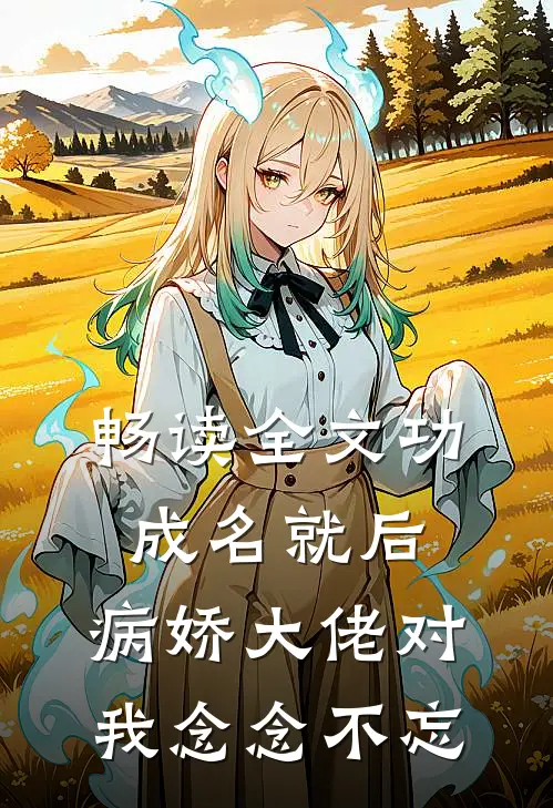 畅读全文功成名就后，病娇大佬对我念念不忘