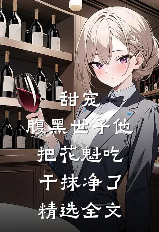 甜宠：腹黑世子他把花魁吃干抹净了精选全文