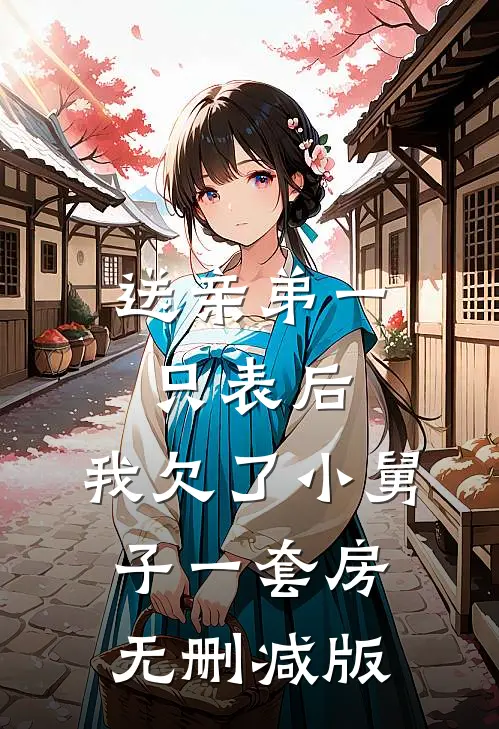 送亲弟一只表后，我欠了小舅子一套房无删减版