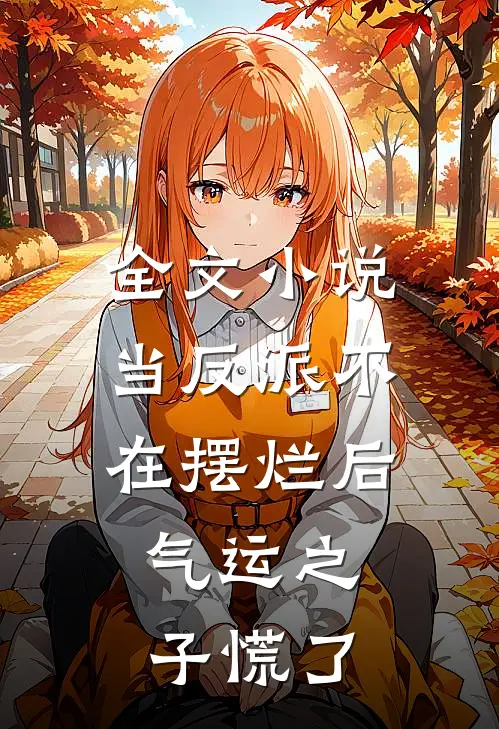 全文小说当反派不在摆烂后，气运之子慌了