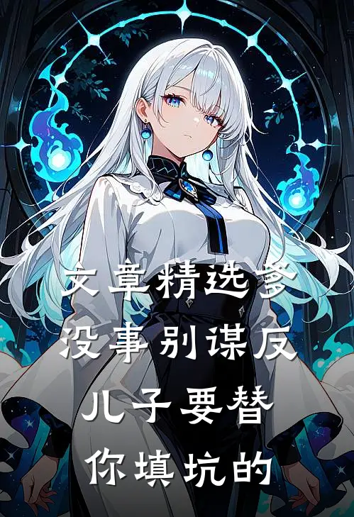 文章精选爹，没事别谋反，儿子要替你填坑的