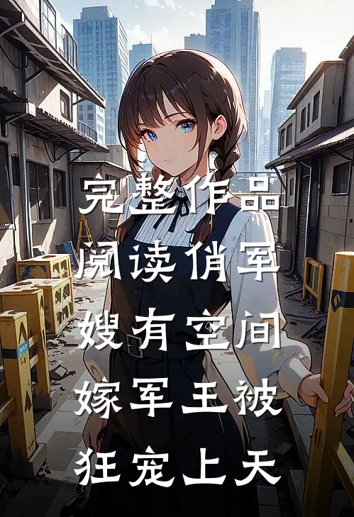 完整作品阅读俏军嫂有空间，嫁军王被狂宠上天