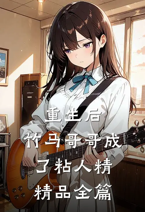 重生后，竹马哥哥成了粘人精精品全篇