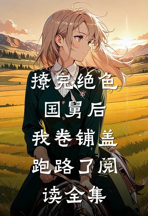 撩完绝色国舅后，我卷铺盖跑路了阅读全集