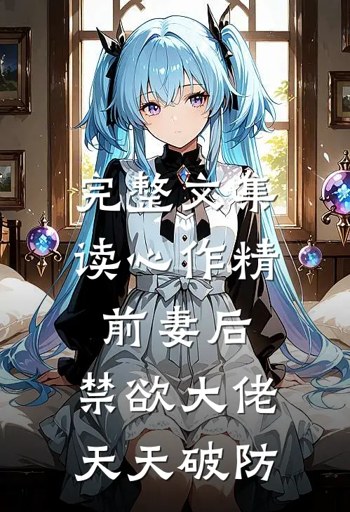 完整文集读心作精前妻后，禁欲大佬天天破防