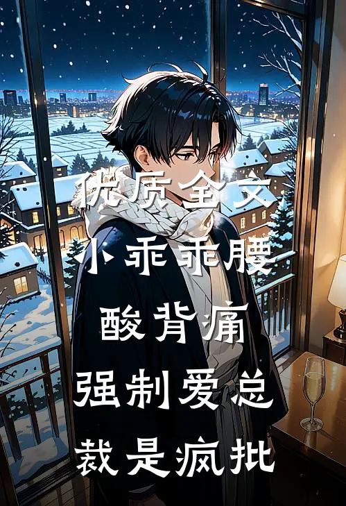 优质全文小乖乖腰酸背痛，强制爱总裁是疯批
