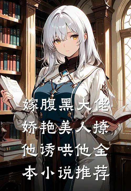 嫁腹黑大佬，娇艳美人撩他诱哄他全本小说推荐