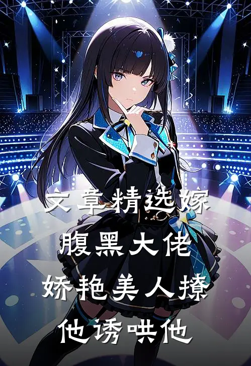 文章精选嫁腹黑大佬，娇艳美人撩他诱哄他