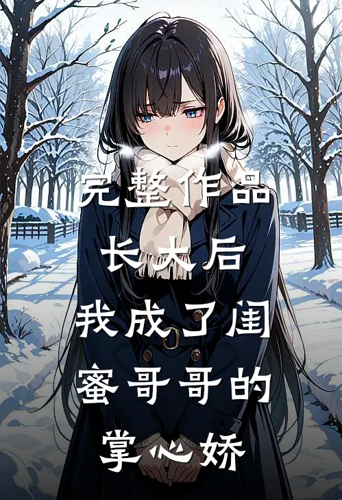完整作品长大后，我成了闺蜜哥哥的掌心娇