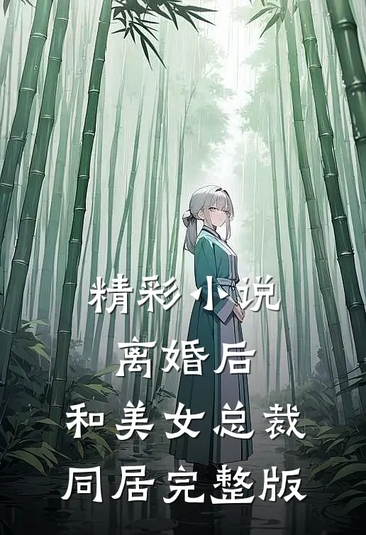 精彩小说离婚后,和美女总裁同居完整版