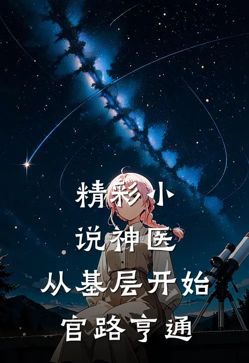精彩小说神医：从基层开始官路亨通
