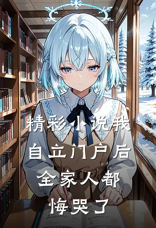 精彩小说我自立门户后，全家人都悔哭了