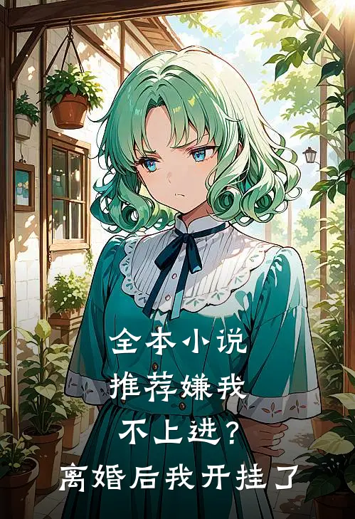 全本小说推荐嫌我不上进？离婚后我开挂了