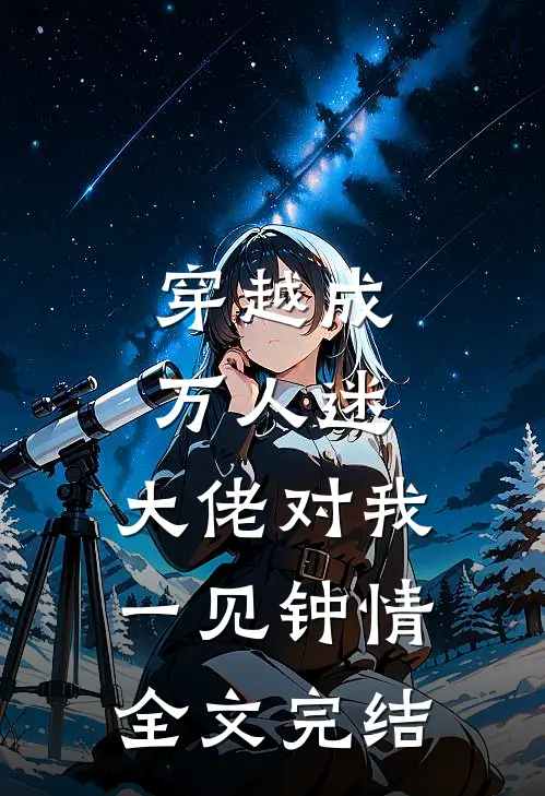 穿越成万人迷，大佬对我一见钟情全文完结