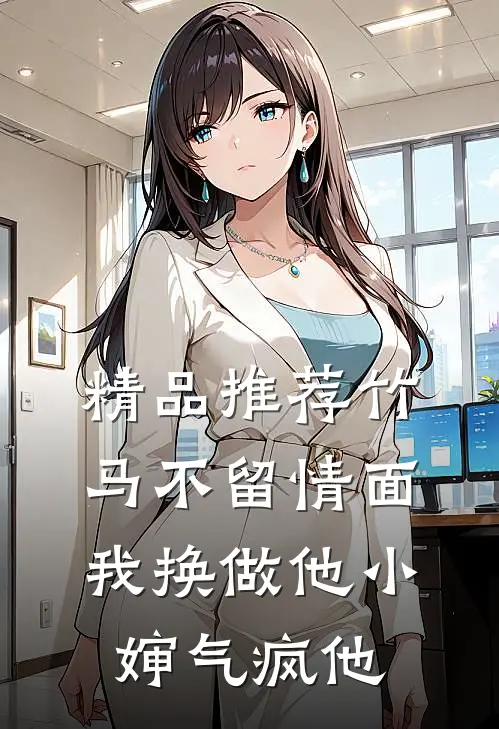 精品推荐竹马不留情面，我换做他小婶气疯他