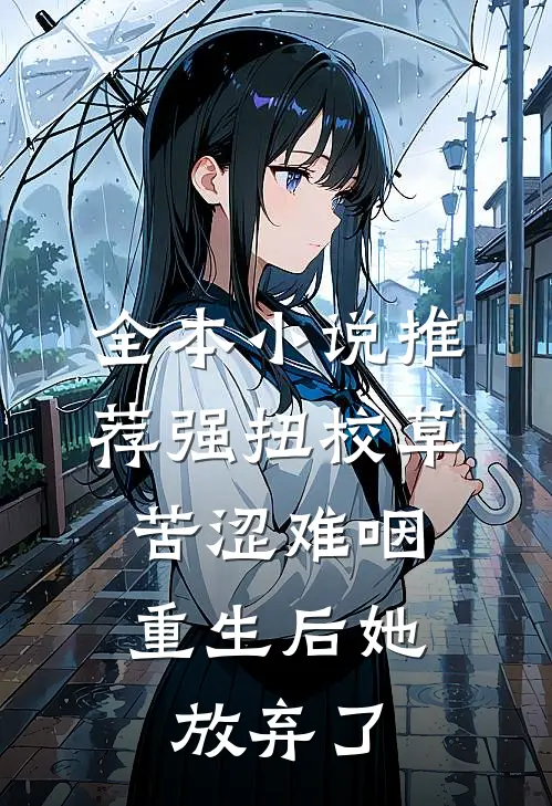 全本小说推荐强扭校草苦涩难咽，重生后她放弃了