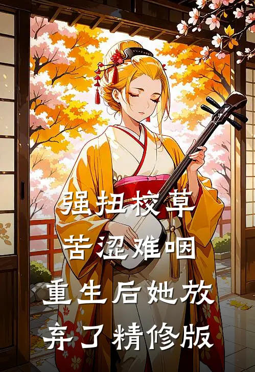 强扭校草苦涩难咽，重生后她放弃了精修版