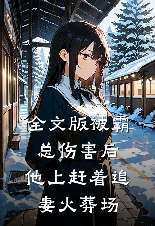 全文版被霸总伤害后，他上赶着追妻火葬场