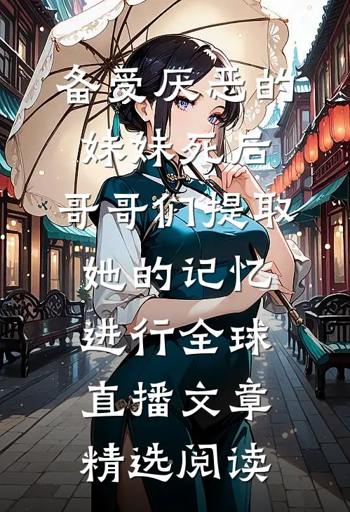 备受厌恶的妹妹死后,哥哥们提取她的记忆进行全球直播文章精选阅读