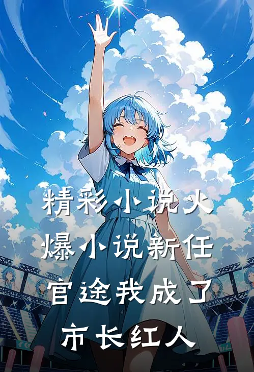 精彩小说火爆小说新任官途我成了市长红人