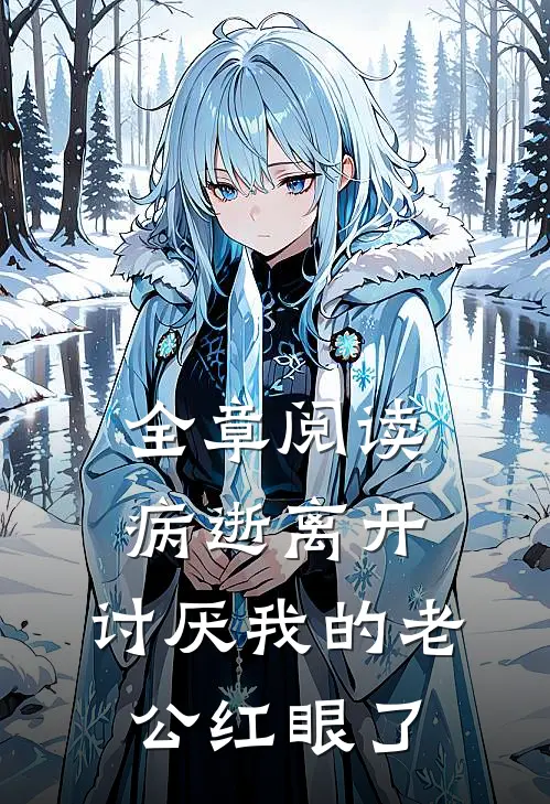 全章阅读病逝离开，讨厌我的老公红眼了