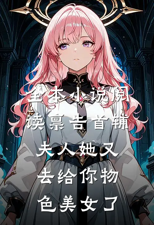 全本小说阅读禀告首辅，夫人她又去给你物色美女了