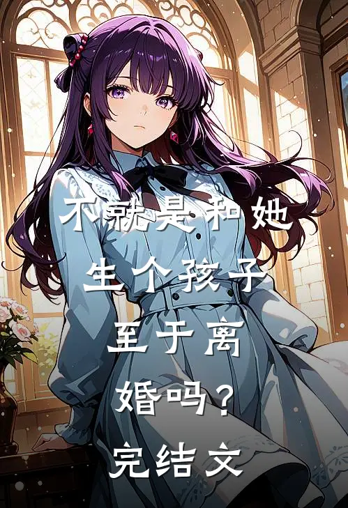 不就是和她生个孩子，至于离婚吗？完结文
