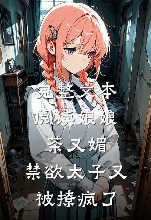 完整文本阅读娘娘茶又媚，禁欲太子又被撩疯了