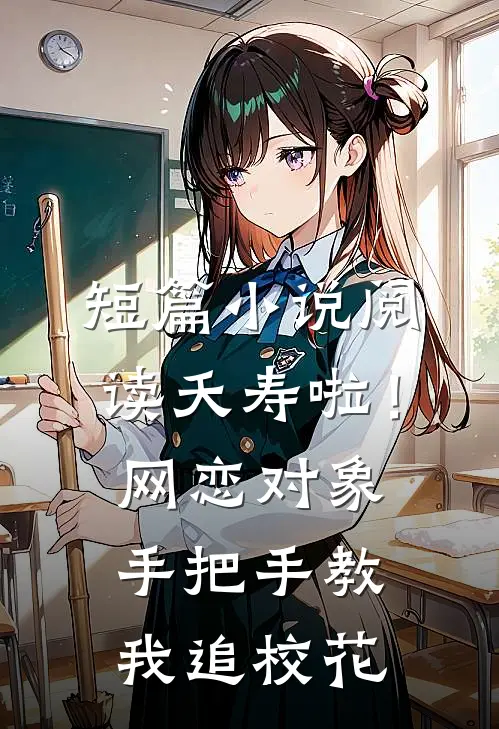 短篇小说阅读夭寿啦！网恋对象手把手教我追校花